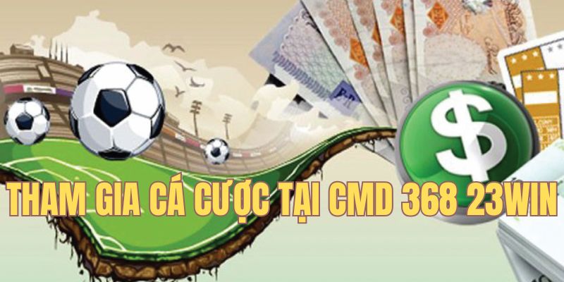 Quy trình tham gia cá cược CMD 368 23win nhanh chóng