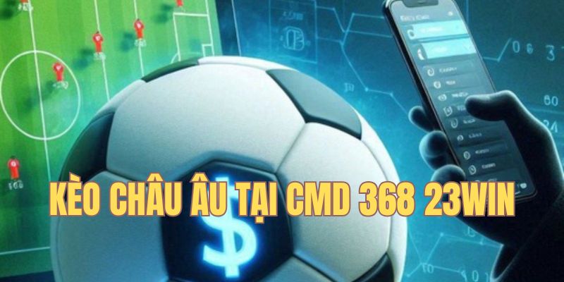 Kèo châu Âu hấp dẫn tại CMD 368 23win