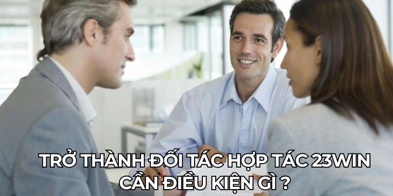 Trở thành đối tác hợp tác 23Win cần điều kiện gì ?