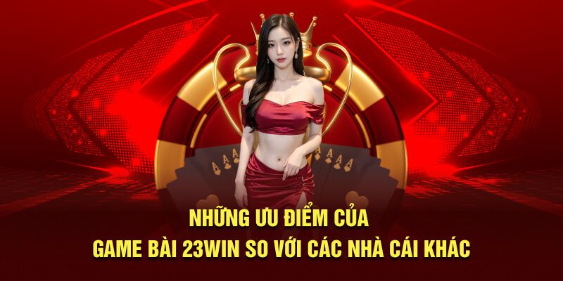 Ưu điểm của game bài 23win so với các nhà cái khác